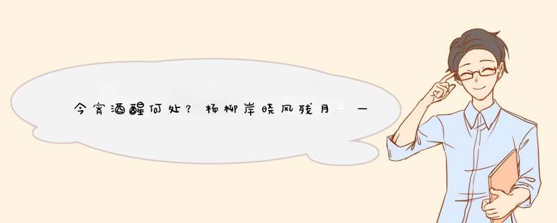 今宵酒醒何处？杨柳岸晓风残月 —— 柳永词选讲
